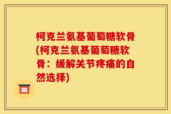 柯克兰氨基葡萄糖软骨(柯克兰氨基葡萄糖软骨：缓解关节疼痛的自然选择)