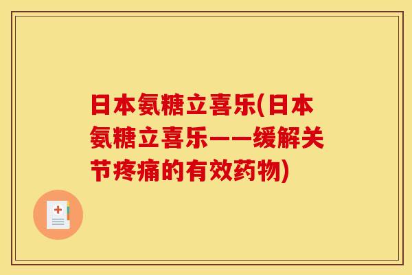 日本氨糖立喜乐(日本氨糖立喜乐——缓解关节疼痛的有效药物)