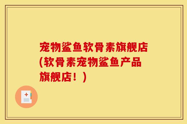 宠物鲨鱼软骨素旗舰店(软骨素宠物鲨鱼产品旗舰店！)