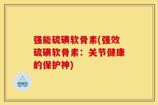 强能硫磺软骨素(强效硫磺软骨素：关节健康的保护神)
