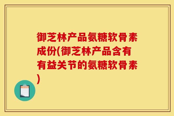 御芝林产品氨糖软骨素成份(御芝林产品含有有益关节的氨糖软骨素)-第1张图片-关节骑士 御芝林产品氨糖软骨素成份(御芝林产品含有有益关节的氨糖软骨素)-第1张图片-关节骑士
