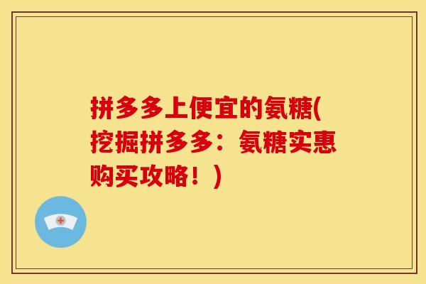 拼多多上便宜的氨糖(挖掘拼多多：氨糖实惠购买攻略！)