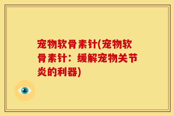 宠物软骨素针(宠物软骨素针：缓解宠物关节炎的利器)