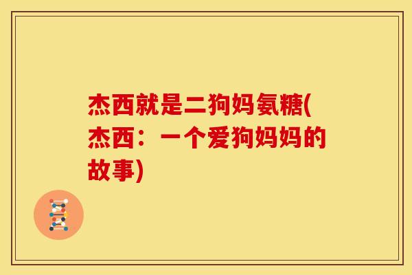 杰西就是二狗妈氨糖(杰西：一个爱狗妈妈的故事)