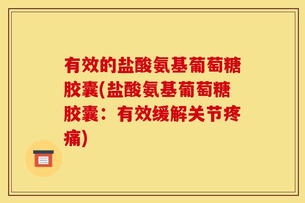 有效的盐酸氨基葡萄糖胶囊(盐酸氨基葡萄糖胶囊：有效缓解关节疼痛)