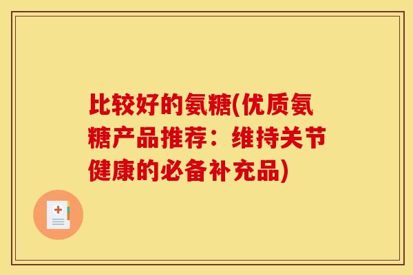 比较好的氨糖(优质氨糖产品推荐：维持关节健康的必备补充品)