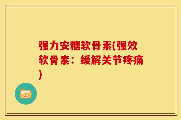强力安糖软骨素(强效软骨素：缓解关节疼痛)