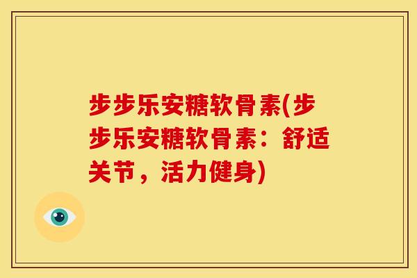 步步乐安糖软骨素(步步乐安糖软骨素：舒适关节，活力健身)