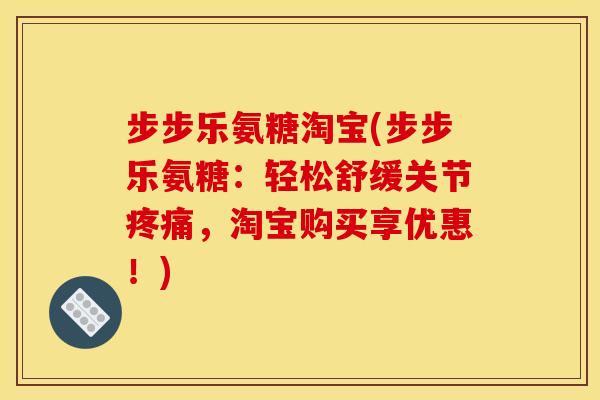 步步乐氨糖淘宝(步步乐氨糖：轻松舒缓关节疼痛，淘宝购买享优惠！)