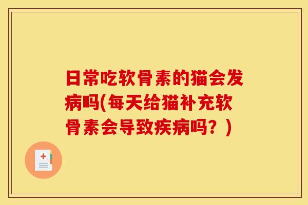 日常吃软骨素的猫会发病吗(每天给猫补充软骨素会导致疾病吗？)-第1张图片-关节骑士