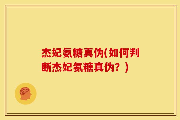 杰妃氨糖真伪(如何判断杰妃氨糖真伪?)-第1张图片-关节骑士 杰妃氨糖真伪(如何判断杰妃氨糖真伪?)-第1张图片-关节骑士