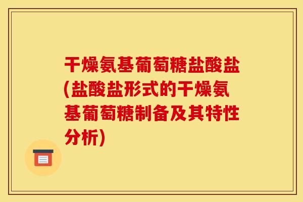干燥氨基葡萄糖盐酸盐(盐酸盐形式的干燥氨基葡萄糖制备及其特性分析)