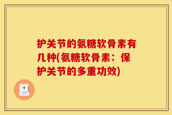 护关节的氨糖软骨素有几种(氨糖软骨素：保护关节的多重功效)