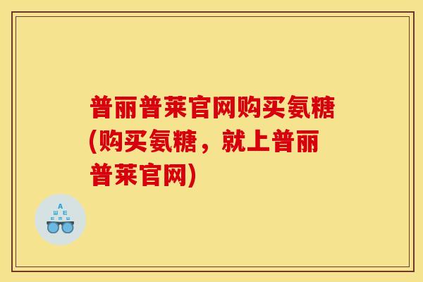 普丽普莱官网购买氨糖(购买氨糖,就上普丽普莱官网)-第1张图片-关节骑士 普丽普莱官网购买氨糖(购买氨糖,就上普丽普莱官网)-第1张图片-关节骑士