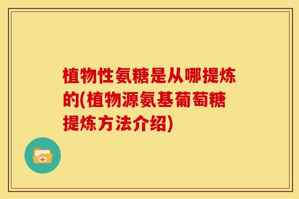 植物性氨糖是从哪提炼的(植物源氨基葡萄糖提炼方法介绍)-第1张图片-关节骑士 植物性氨糖是从哪提炼的(植物源氨基葡萄糖提炼方法介绍)-第1张图片-关节骑士