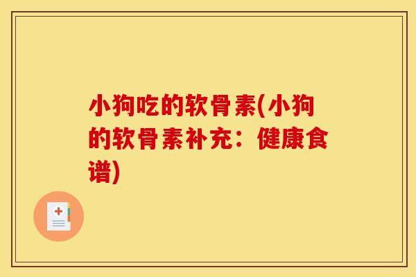 小狗吃的软骨素(小狗的软骨素补充：健康食谱)