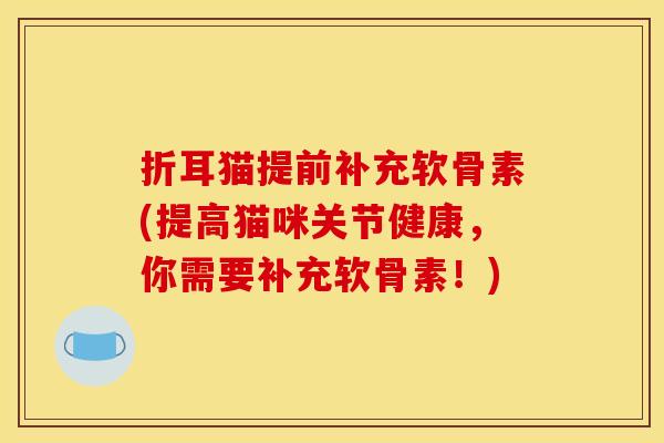 折耳猫提前补充软骨素(提高猫咪关节健康，你需要补充软骨素！)-第1张图片-关节骑士