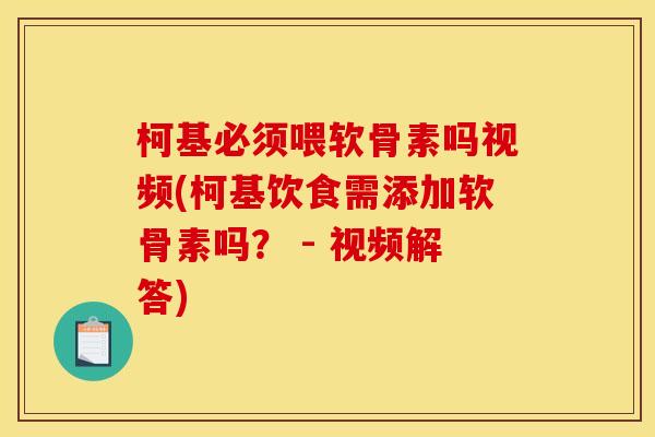 柯基必须喂软骨素吗视频(柯基饮食需添加软骨素吗？ - 视频解答)
