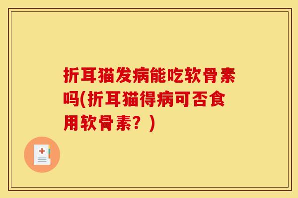 折耳猫发病能吃软骨素吗(折耳猫得病可否食用软骨素?)-第1张图片-关节骑士 折耳猫发病能吃软骨素吗(折耳猫得病可否食用软骨素?)-第1张图片-关节骑士