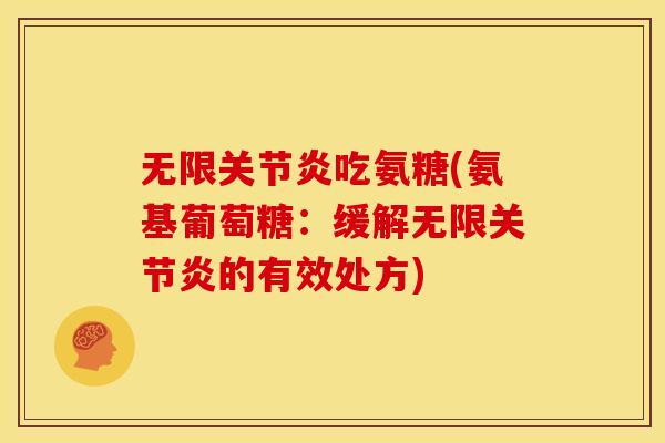 无限关节炎吃氨糖(氨基葡萄糖：缓解无限关节炎的有效处方)