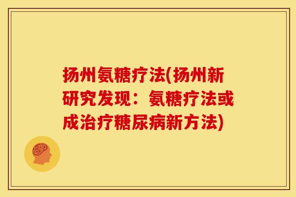 扬州氨糖疗法(扬州新研究发现：氨糖疗法或成治疗糖尿病新方法)