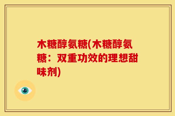 木糖醇氨糖(木糖醇氨糖：双重功效的理想甜味剂)-第1张图片-关节骑士