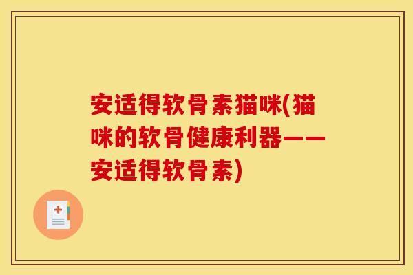 安适得软骨素猫咪(猫咪的软骨健康利器——安适得软骨素)
