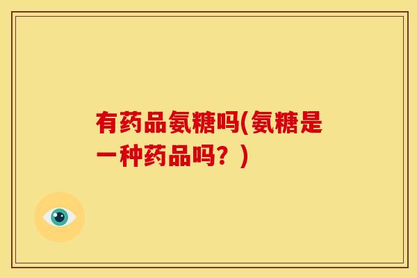有药品氨糖吗(氨糖是一种药品吗？)
