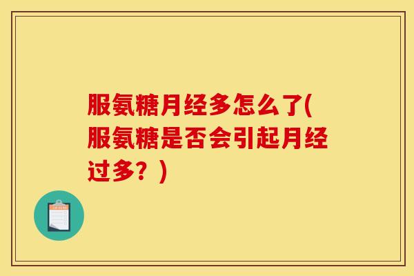 服氨糖月经多怎么了(服氨糖是否会引起月经过多？)