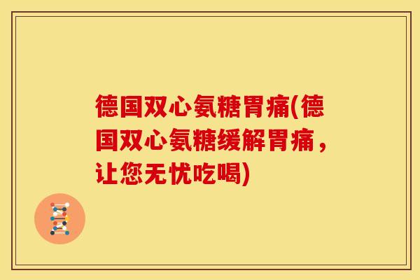 德国双心氨糖胃痛(德国双心氨糖缓解胃痛,让您无忧吃喝)-第1张图片-关节骑士 德国双心氨糖胃痛(德国双心氨糖缓解胃痛,让您无忧吃喝)-第1张图片-关节骑士