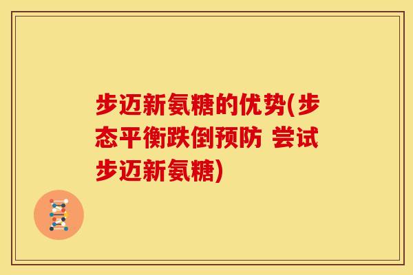 步迈新氨糖的优势(步态平衡跌倒预防 尝试步迈新氨糖)