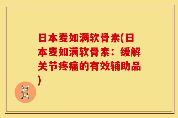 日本麦如满软骨素(日本麦如满软骨素：缓解关节疼痛的有效辅助品)-第1张图片-关节骑士