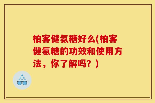 柏客健氨糖好么(柏客健氨糖的功效和使用方法，你了解吗？)