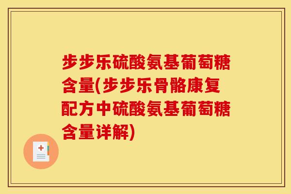 步步乐硫酸氨基葡萄糖含量(步步乐骨骼康复配方中硫酸氨基葡萄糖含量详解)