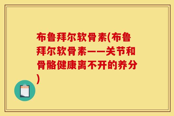 布鲁拜尔软骨素(布鲁拜尔软骨素——关节和骨骼健康离不开的养分)