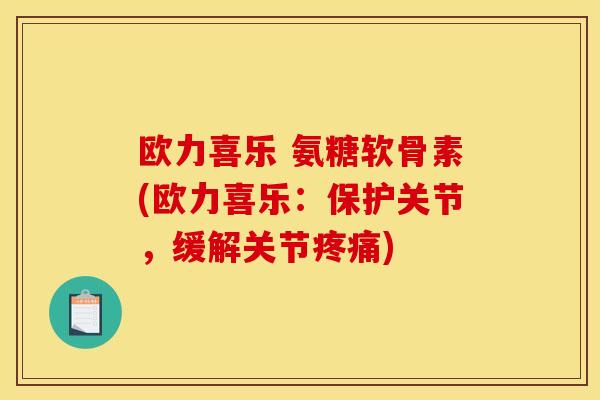 欧力喜乐 氨糖软骨素(欧力喜乐：保护关节，缓解关节疼痛)