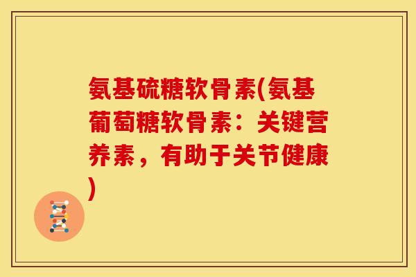 氨基硫糖软骨素(氨基葡萄糖软骨素:关键营养素,有助于关节健康)-第1张图片-关节骑士 氨基硫糖软骨素(氨基葡萄糖软骨素:关键营养素,有助于关节健康)-第1张图片-关节骑士