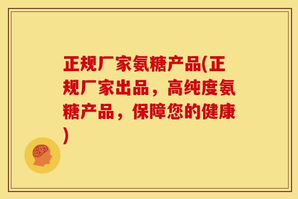 正规厂家氨糖产品(正规厂家出品，高纯度氨糖产品，保障您的健康)