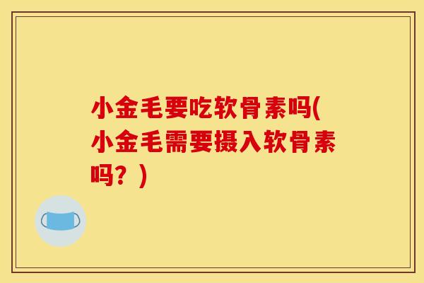 小金毛要吃软骨素吗(小金毛需要摄入软骨素吗？)