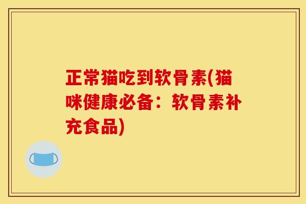 正常猫吃到软骨素(猫咪健康必备：软骨素补充食品)