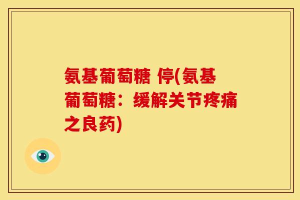 氨基葡萄糖 停(氨基葡萄糖：缓解关节疼痛之良药)