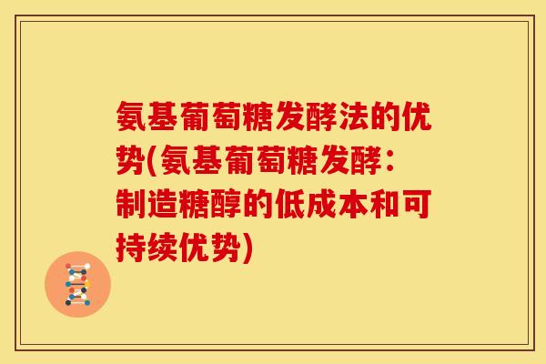 氨基葡萄糖发酵法的优势(氨基葡萄糖发酵：制造糖醇的低成本和可持续优势)
