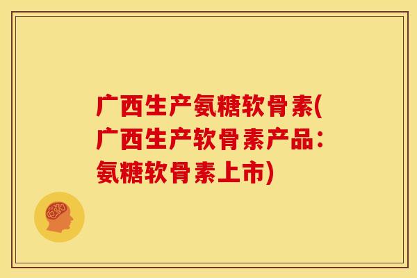 广西生产氨糖软骨素(广西生产软骨素产品:氨糖软骨素上市)-第1张图片-关节骑士 广西生产氨糖软骨素(广西生产软骨素产品:氨糖软骨素上市)-第1张图片-关节骑士