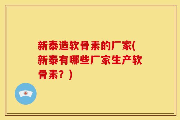 新泰造软骨素的厂家(新泰有哪些厂家生产软骨素？)