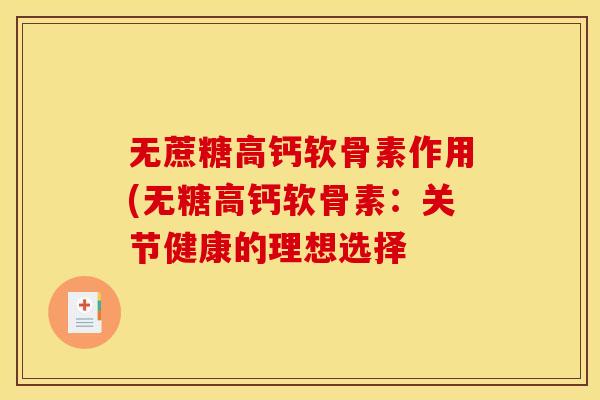 无蔗糖高钙软骨素作用(无糖高钙软骨素：关节健康的理想选择