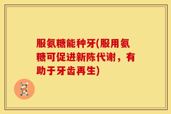 服氨糖能种牙(服用氨糖可促进新陈代谢，有助于牙齿再生)-第1张图片-关节骑士