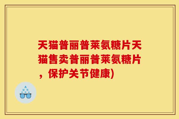 天猫普丽普莱氨糖片天猫售卖普丽普莱氨糖片，保护关节健康)