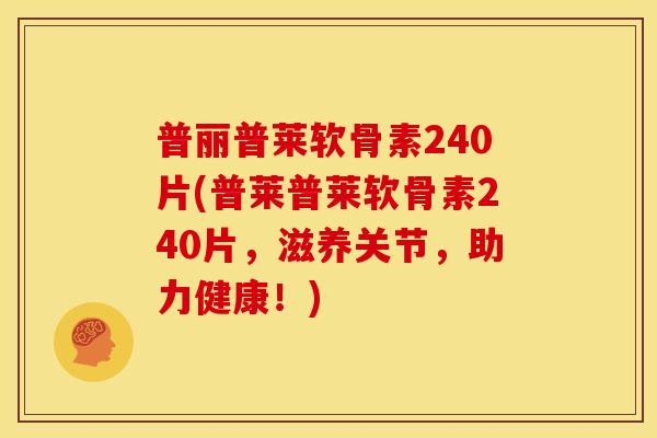 普丽普莱软骨素240片(普莱普莱软骨素240片，滋养关节，助力健康！)