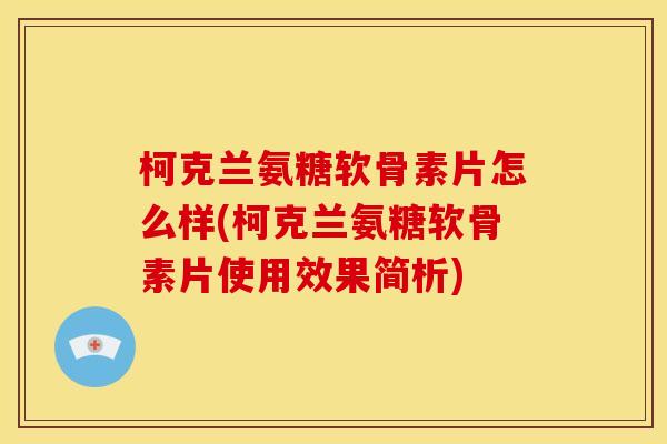 柯克兰氨糖软骨素片怎么样(柯克兰氨糖软骨素片使用效果简析)