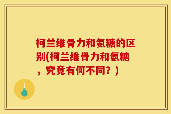 柯兰维骨力和氨糖的区别(柯兰维骨力和氨糖,究竟有何不同?)-第1张图片-关节骑士 柯兰维骨力和氨糖的区别(柯兰维骨力和氨糖,究竟有何不同?)-第1张图片-关节骑士
